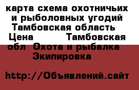 карта схема охотничьих и рыболовных угодий Тамбовская область › Цена ­ 200 - Тамбовская обл. Охота и рыбалка » Экипировка   
